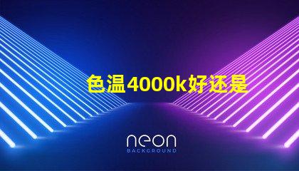 色温4000k好还是6500k汽车 色温4000k好还是6500k遥控器怎么设置